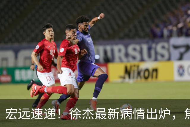 宏远速递！徐杰最新病情出炉，焦泊乔被批太软，杜锋真被冤枉了